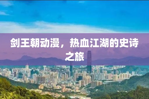 剑王朝动漫，热血江湖的史诗之旅