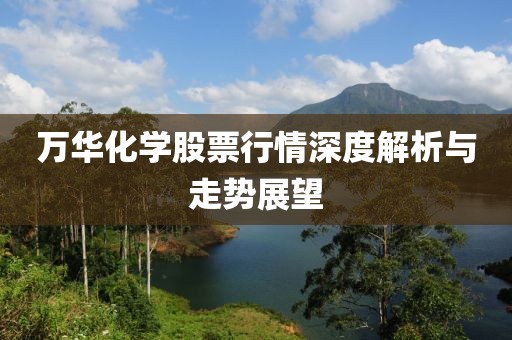 万华化学股票行情深度解析与走势展望
