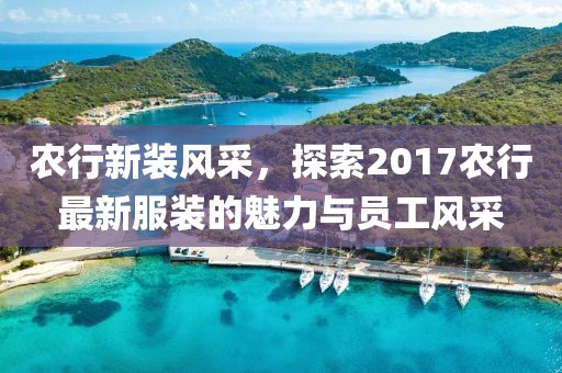 农行新装风采，探索2017农行最新服装的魅力与员工风采