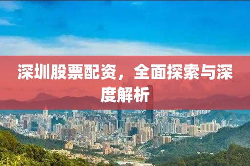 深圳股票配资，全面探索与深度解析