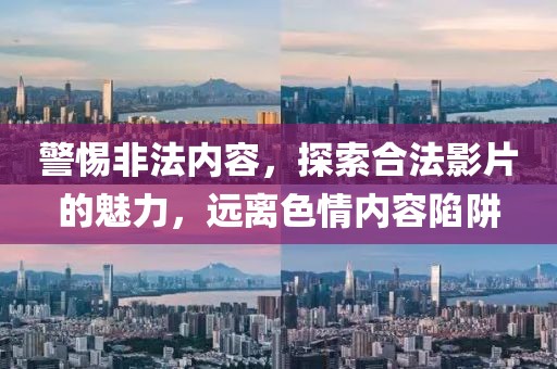 警惕非法内容，探索合法影片的魅力，远离色情内容陷阱