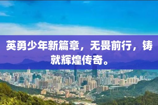 英勇少年新篇章，无畏前行，铸就辉煌传奇。