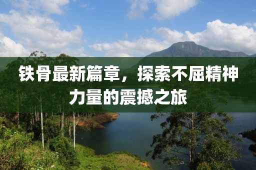 铁骨最新篇章，探索不屈精神力量的震撼之旅