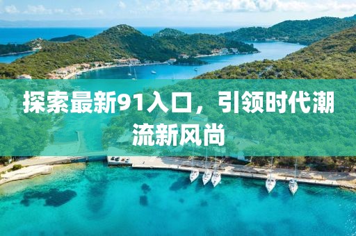 探索最新91入口，引领时代潮流新风尚