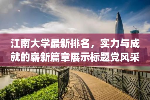 江南大学最新排名，实力与成就的崭新篇章展示标题党风采