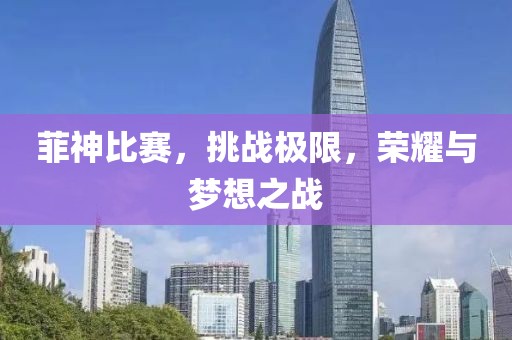 菲神比赛，挑战极限，荣耀与梦想之战