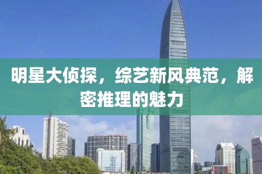 明星大侦探，综艺新风典范，解密推理的魅力