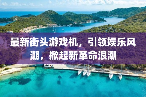 最新街头游戏机，引领娱乐风潮，掀起新革命浪潮