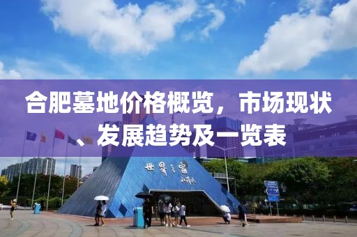 合肥墓地价格概览，市场现状、发展趋势及一览表