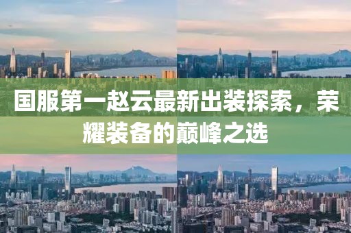 国服第一赵云最新出装探索，荣耀装备的巅峰之选