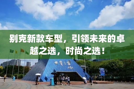 别克新款车型，引领未来的卓越之选，时尚之选！
