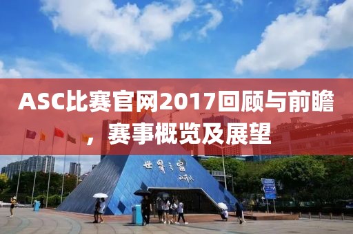 ASC比赛官网2017回顾与前瞻，赛事概览及展望