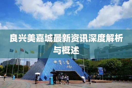 良兴美嘉城最新资讯深度解析与概述