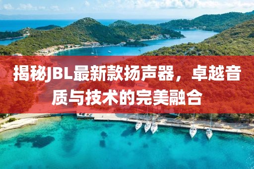 揭秘JBL最新款扬声器，卓越音质与技术的完美融合