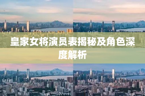 皇家女将演员表揭秘及角色深度解析