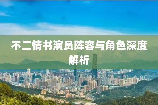 不二情书演员阵容与角色深度解析