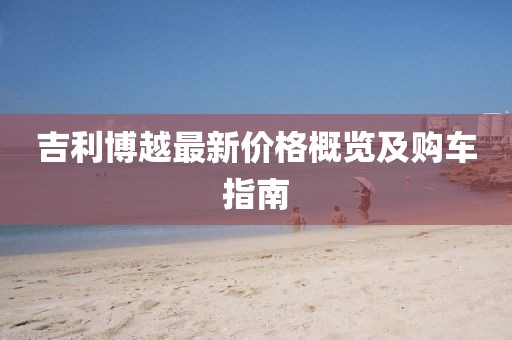 吉利博越最新价格概览及购车指南