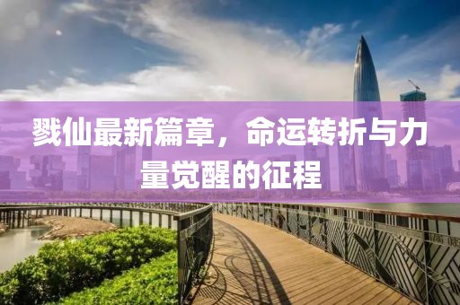 戮仙最新篇章，命运转折与力量觉醒的征程