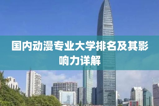 国内动漫专业大学排名及其影响力详解