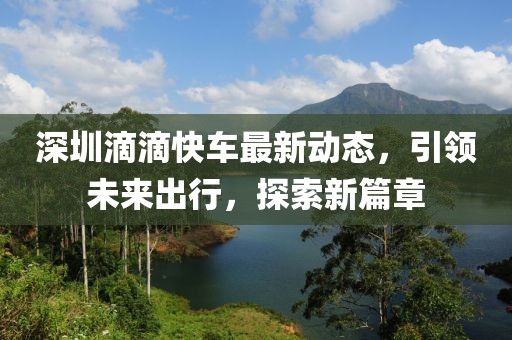 深圳滴滴快车最新动态，引领未来出行，探索新篇章