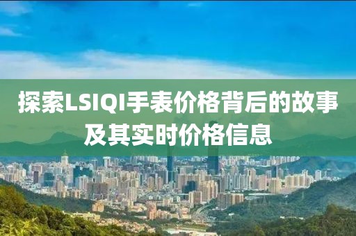 探索LSIQI手表价格背后的故事及其实时价格信息