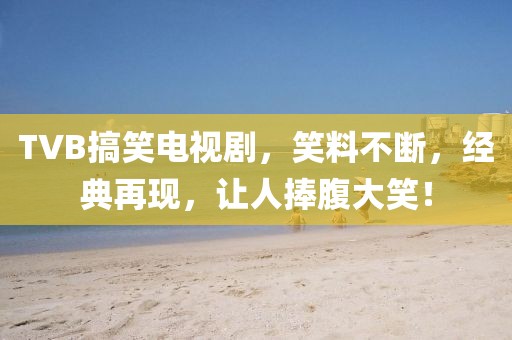 TVB搞笑电视剧，笑料不断，经典再现，让人捧腹大笑！