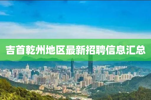 吉首乾州地区最新招聘信息汇总