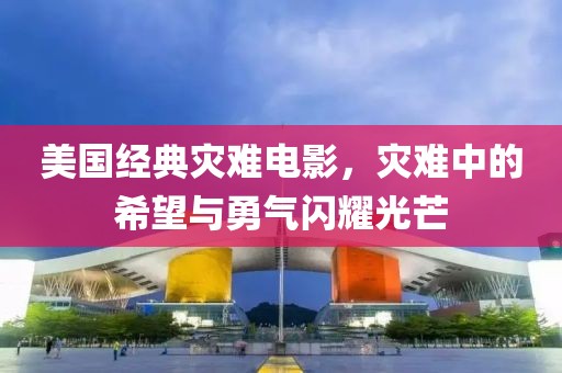 美国经典灾难电影，灾难中的希望与勇气闪耀光芒