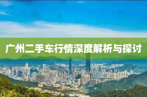 广州二手车行情深度解析与探讨