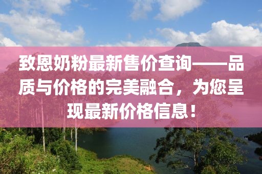 致恩奶粉最新售价查询——品质与价格的完美融合，为您呈现最新价格信息！