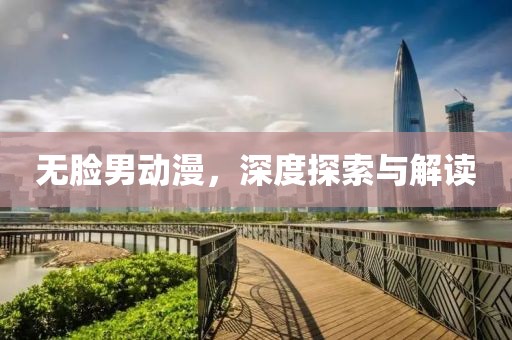 无脸男动漫，深度探索与解读