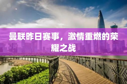 曼联昨日赛事，激情重燃的荣耀之战