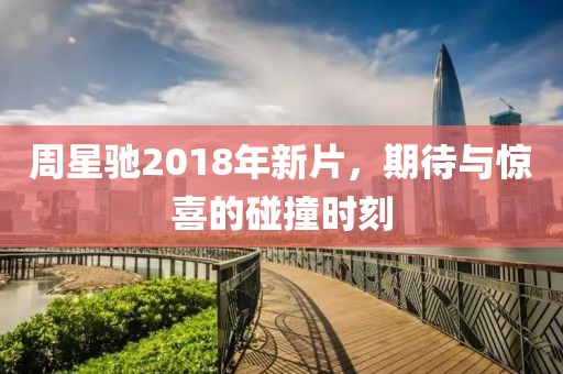 周星驰2018年新片，期待与惊喜的碰撞时刻