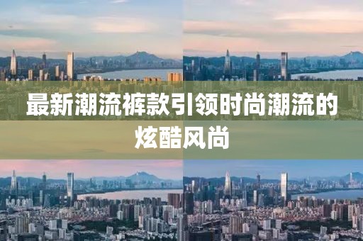 最新潮流裤款引领时尚潮流的炫酷风尚