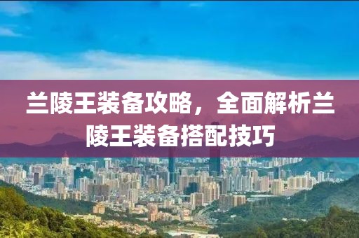 兰陵王装备攻略，全面解析兰陵王装备搭配技巧