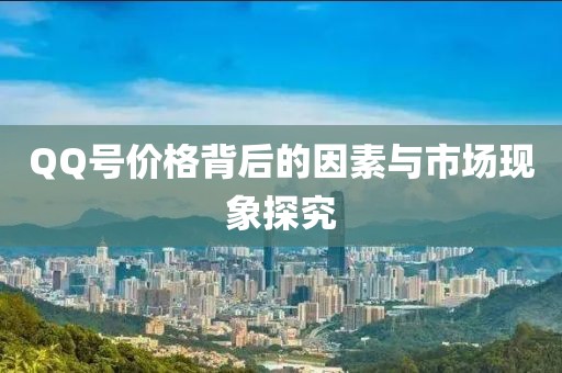 QQ号价格背后的因素与市场现象探究