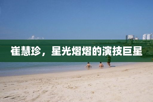 崔慧珍，星光熠熠的演技巨星