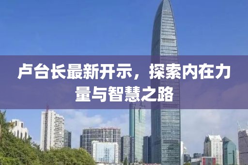 卢台长最新开示，探索内在力量与智慧之路
