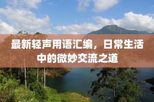 最新轻声用语汇编，日常生活中的微妙交流之道