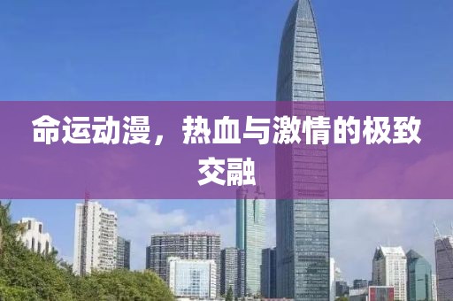 命运动漫，热血与激情的极致交融