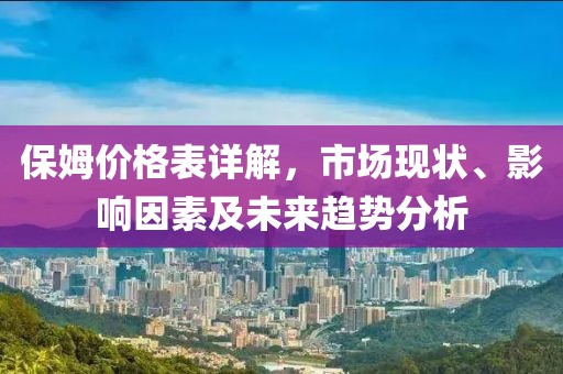 保姆价格表详解，市场现状、影响因素及未来趋势分析