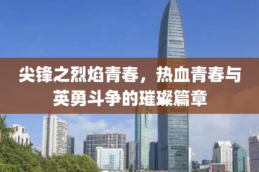 尖锋之烈焰青春，热血青春与英勇斗争的璀璨篇章