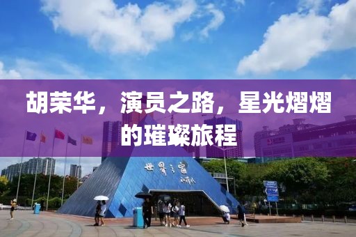 胡荣华，演员之路，星光熠熠的璀璨旅程