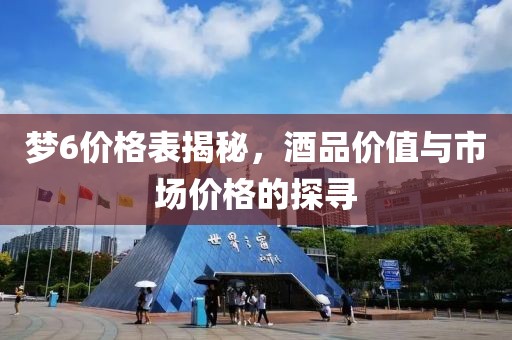 梦6价格表揭秘，酒品价值与市场价格的探寻