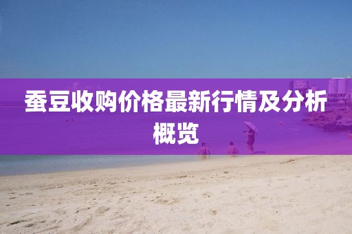 蚕豆收购价格最新行情及分析概览