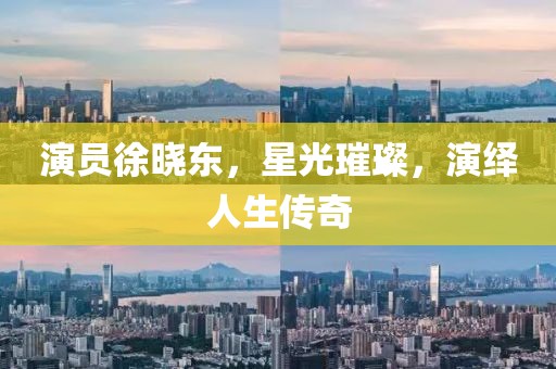 演员徐晓东，星光璀璨，演绎人生传奇