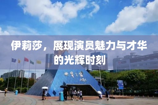 伊莉莎，展现演员魅力与才华的光辉时刻