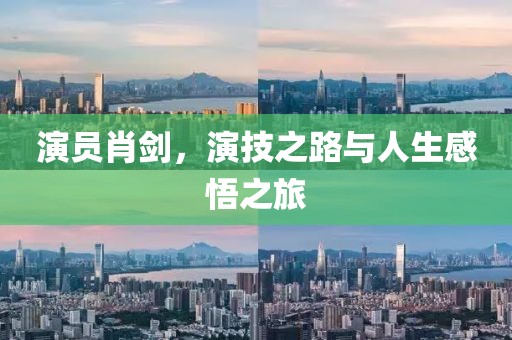 演员肖剑，演技之路与人生感悟之旅