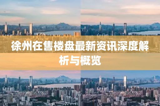 徐州在售楼盘最新资讯深度解析与概览
