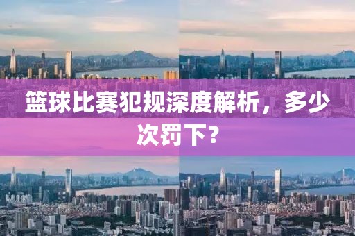 篮球比赛犯规深度解析，多少次罚下？